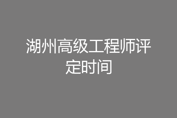 湖州高级工程师评定时间
