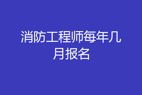 消防工程师每年几月报名
