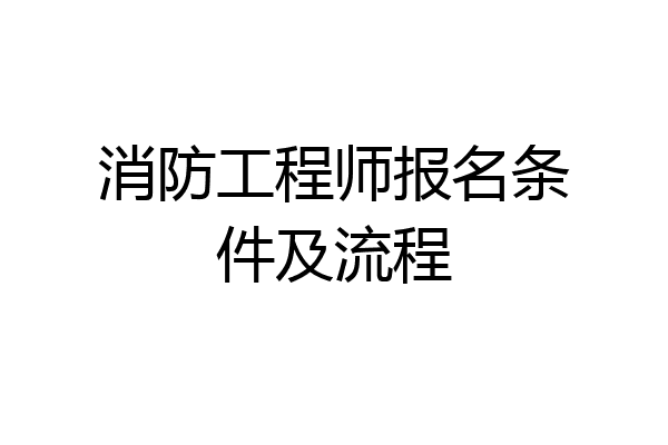 消防工程师报名条件及流程