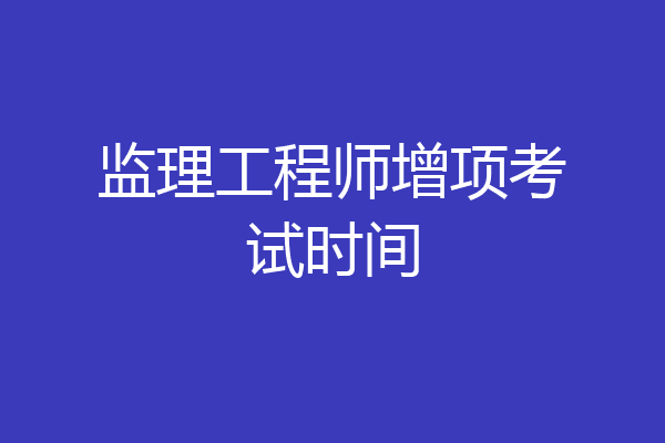 监理工程师增项考试时间