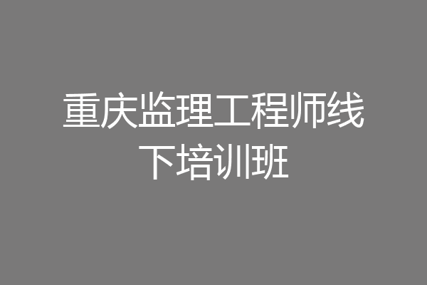 重庆监理工程师线下培训班
