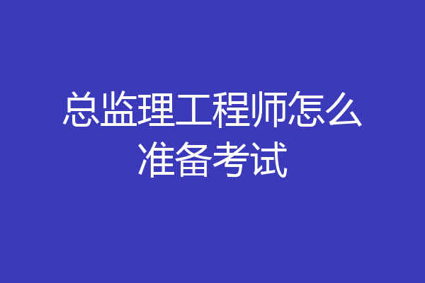 总监理工程师怎么准备考试
