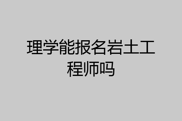 理学能报名岩土工程师吗