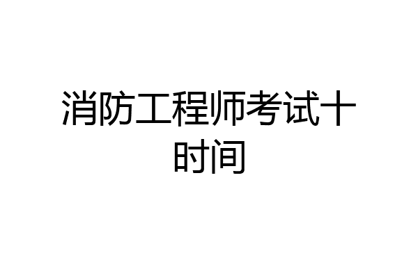 消防工程师考试十时间