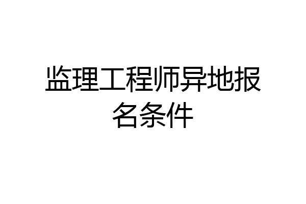 监理工程师异地报名条件