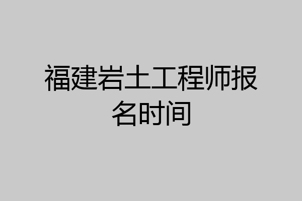 福建岩土工程师报名时间