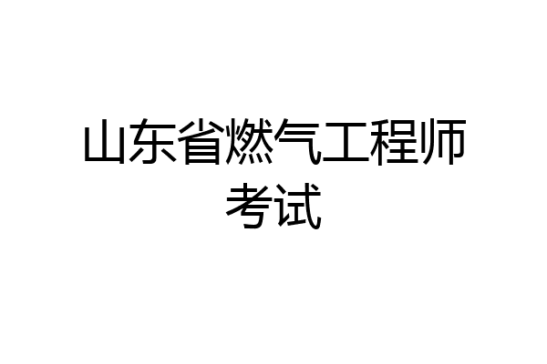 山东省燃气工程师考试