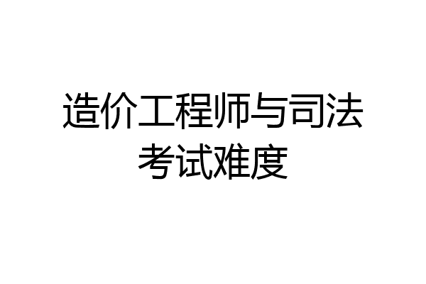 造价工程师与司法考试难度