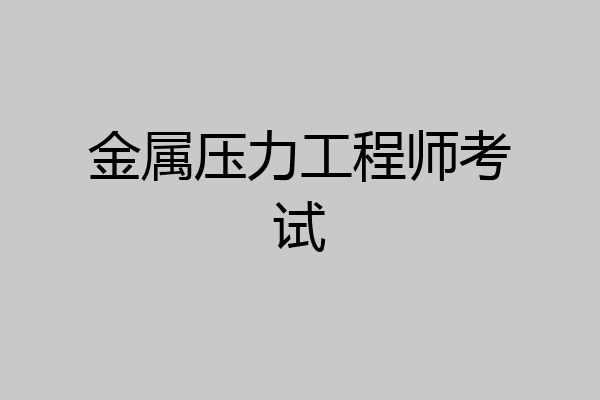 金属压力工程师考试
