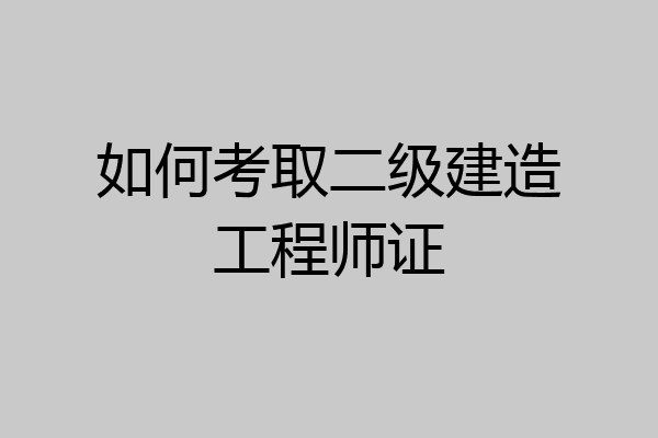 如何考取二级建造工程师证