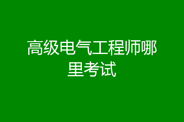 高级电气工程师哪里考试