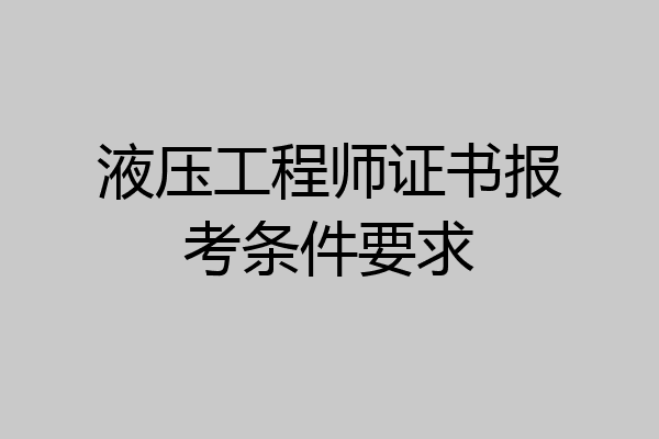 液压工程师证书报考条件要求