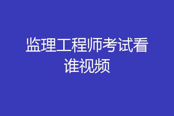 监理工程师考试看谁视频