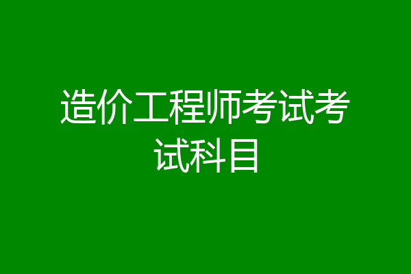 造价工程师考试考试科目