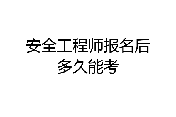 安全工程师报名后多久能考