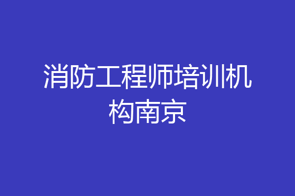 消防工程师培训机构南京