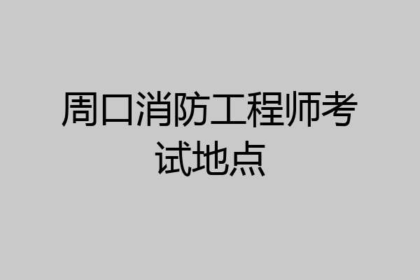 周口消防工程师考试地点