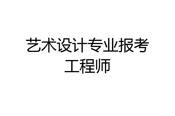 艺术设计专业报考工程师
