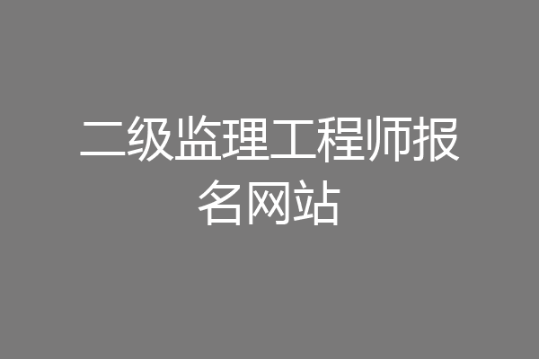 二级监理工程师报名网站