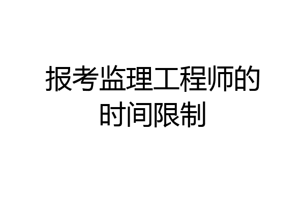报考监理工程师的时间限制