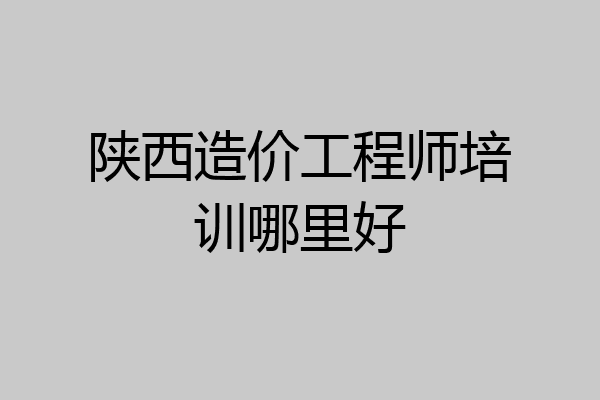 陕西造价工程师培训哪里好