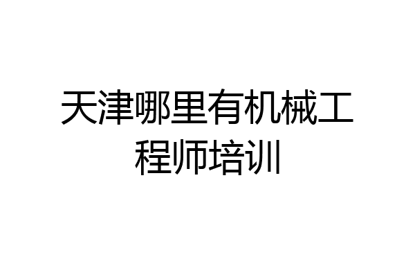 天津哪里有机械工程师培训