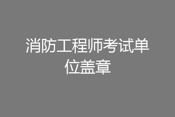 消防工程师考试单位盖章