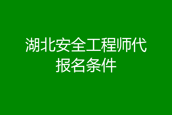 湖北安全工程师代报名条件