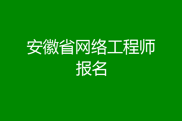 安徽省网络工程师报名
