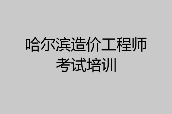 哈尔滨造价工程师考试培训