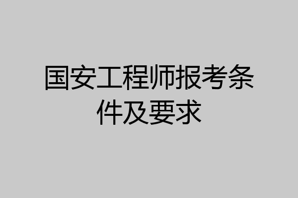 国安工程师报考条件及要求