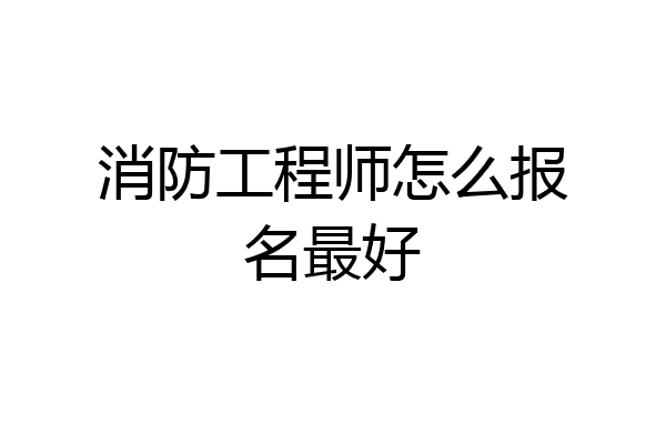 消防工程师怎么报名最好