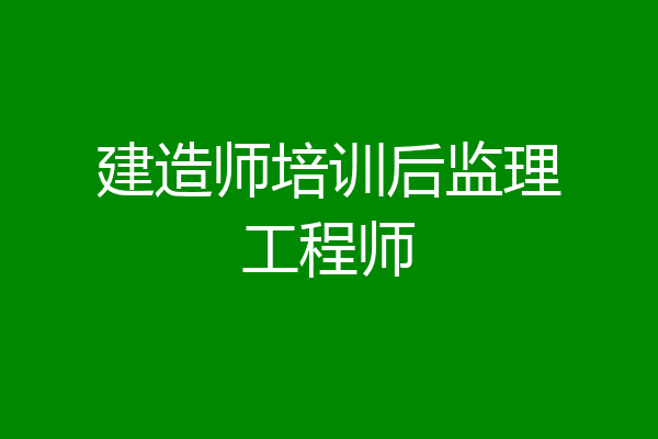 建造师培训后监理工程师