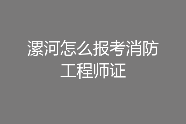 漯河怎么报考消防工程师证