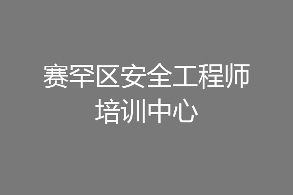 赛罕区安全工程师培训中心