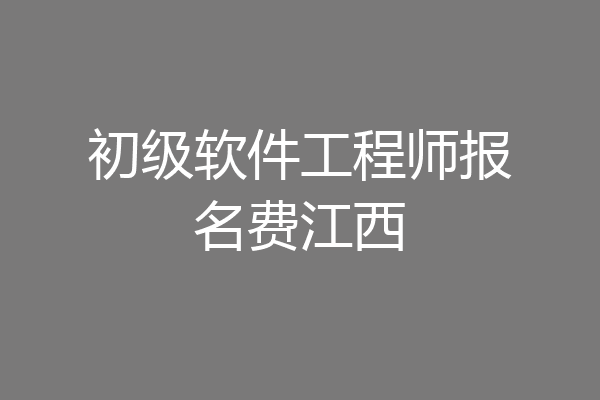 初级软件工程师报名费江西