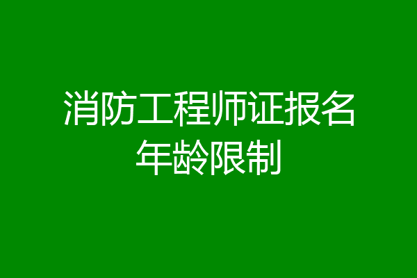 消防工程师证报名年龄限制