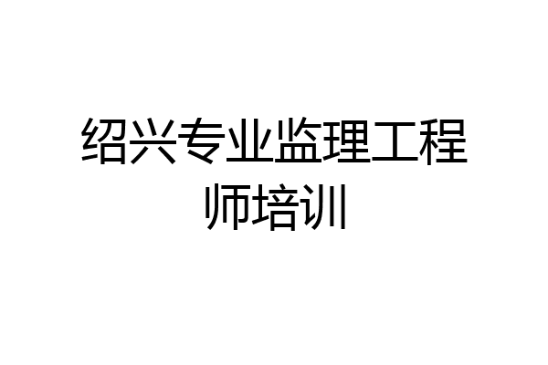 绍兴专业监理工程师培训