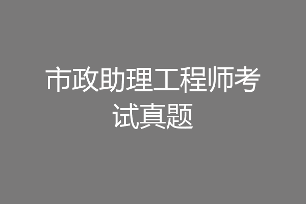 市政助理工程师考试真题
