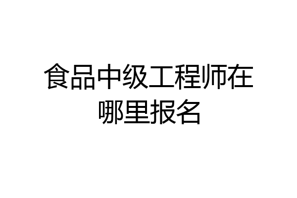 食品中级工程师在哪里报名