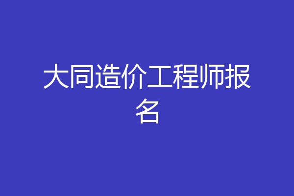 大同造价工程师报名