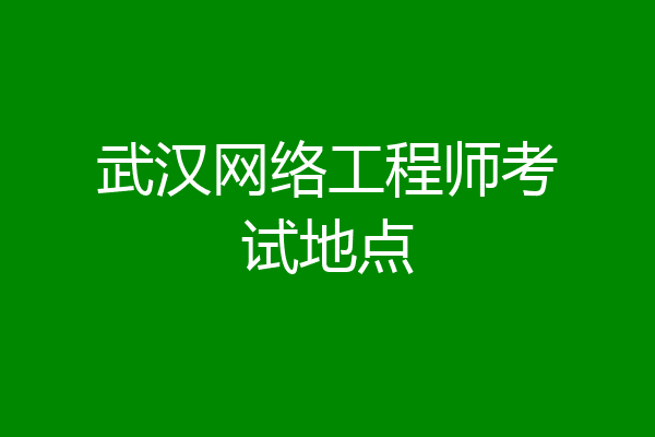 武汉网络工程师考试地点