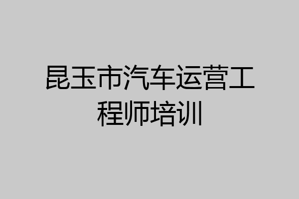昆玉市汽车运营工程师培训