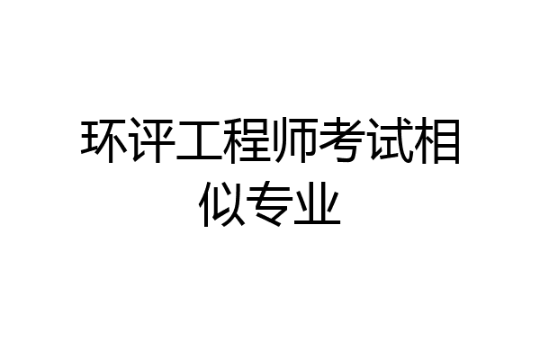 环评工程师考试相似专业