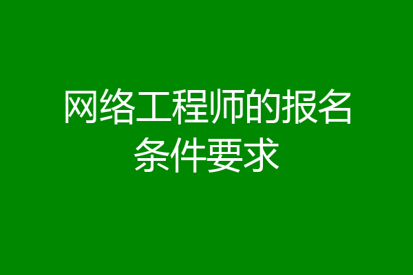 网络工程师的报名条件要求