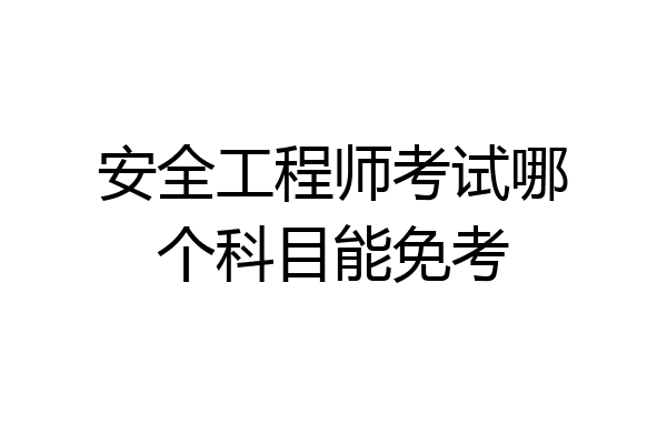 安全工程师考试哪个科目能免考