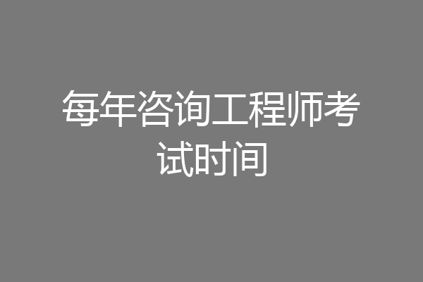 每年咨询工程师考试时间