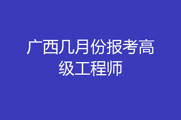 广西几月份报考高级工程师