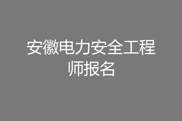 安徽电力安全工程师报名