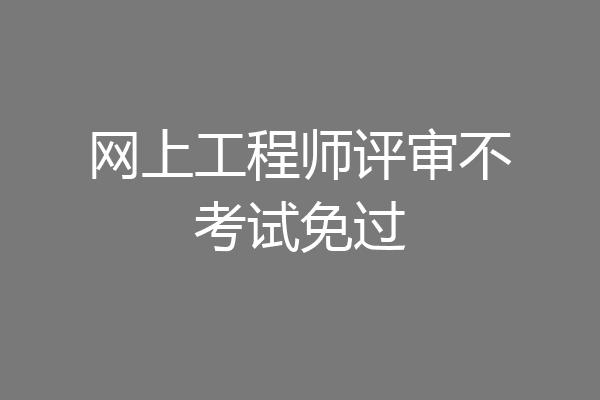网上工程师评审不考试免过